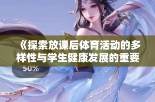 《探索放课后体育活动的多样性与学生健康发展的重要性》
