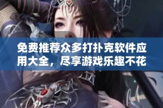 免费推荐众多打扑克软件应用大全，尽享游戏乐趣不花一分钱