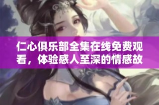 仁心俱乐部全集在线免费观看，体验感人至深的情感故事