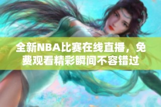 全新NBA比赛在线直播，免费观看精彩瞬间不容错过
