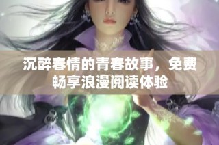 沉醉春情的青春故事,免费畅享浪漫阅读体验