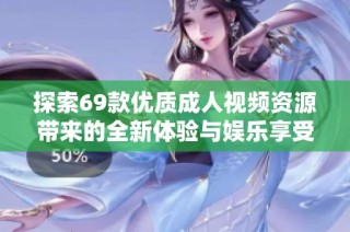 探索69款优质成人视频资源带来的全新体验与娱乐享受