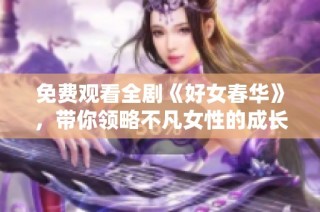 免费观看全剧《好女春华》，带你领略不凡女性的成长故事