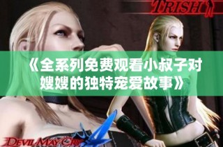 《全系列免费观看小叔子对嫂嫂的独特宠爱故事》