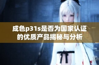 成色p31s是否为国家认证的优质产品揭秘与分析