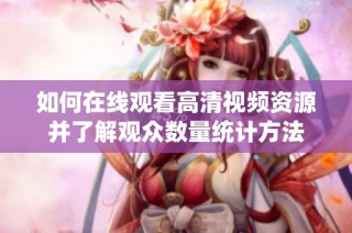 如何在线观看高清视频资源并了解观众数量统计方法