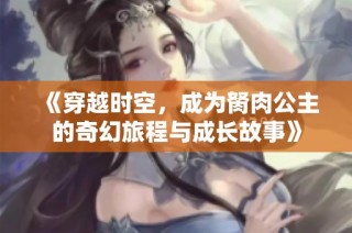 《穿越时空，成为胬肉公主的奇幻旅程与成长故事》
