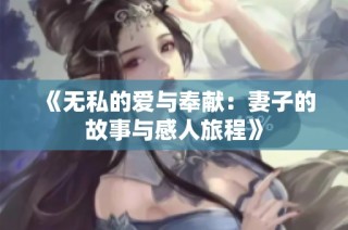 《无私的爱与奉献：妻子的故事与感人旅程》