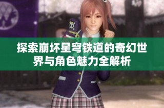 探索崩坏星穹铁道的奇幻世界与角色魅力全解析