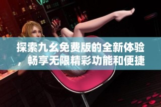 探索九幺免费版的全新体验，畅享无限精彩功能和便捷服务