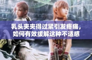 乳头夹夹得过紧引发疼痛，如何有效缓解这种不适感