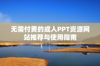 无需付费的成人PPT资源网站推荐与使用指南
