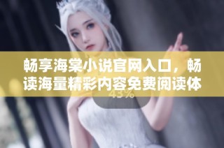 畅享海棠小说官网入口，畅读海量精彩内容免费阅读体验