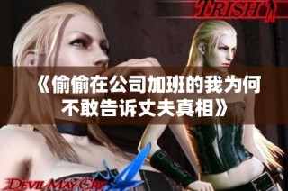 《偷偷在公司加班的我为何不敢告诉丈夫真相》