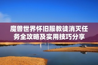 魔兽世界怀旧服教徒消灭任务全攻略及实用技巧分享