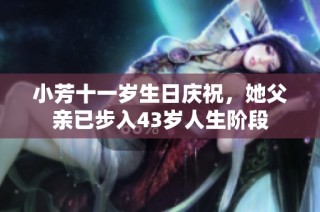 小芳十一岁生日庆祝，她父亲已步入43岁人生阶段