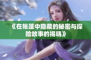《在帐篷中隐藏的秘密与探险故事的揭晓》