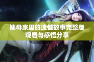 姨母家里的遗憾故事完整版观看与感悟分享