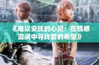 《难以安抚的心灵：在情感漩涡中寻找爱的希望》
