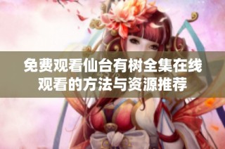 免费观看仙台有树全集在线观看的方法与资源推荐