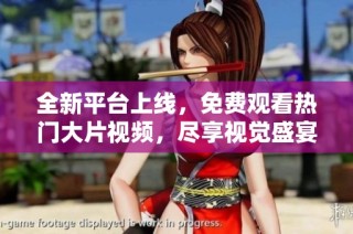 全新平台上线，免费观看热门大片视频，尽享视觉盛宴体验