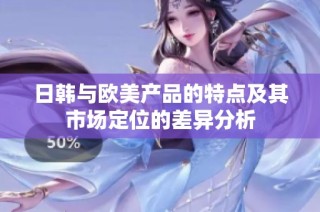 日韩与欧美产品的特点及其市场定位的差异分析