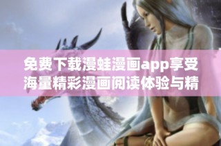 免费下载漫蛙漫画app享受海量精彩漫画阅读体验与精选内容