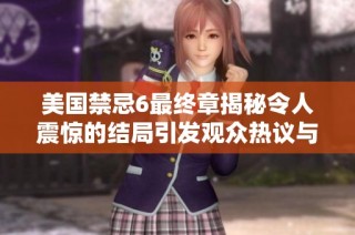 美国禁忌6最终章揭秘令人震惊的结局引发观众热议与讨论