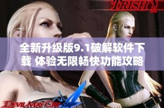 全新升级版9.1破解软件下载 体验无限畅快功能攻略