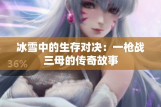 冰雪中的生存对决：一枪战三母的传奇故事