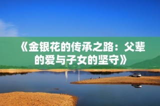 《金银花的传承之路：父辈的爱与子女的坚守》