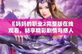 《妈妈的职业2完整版在线观看，畅享精彩剧情与感人故事》