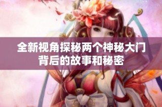 全新视角探秘两个神秘大门背后的故事和秘密