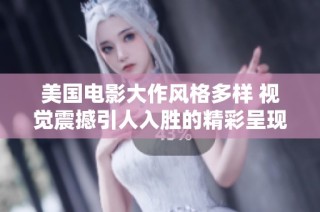美国电影大作风格多样 视觉震撼引人入胜的精彩呈现