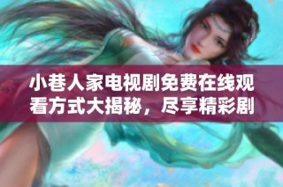 小巷人家电视剧免费在线观看方式大揭秘，尽享精彩剧集乐趣