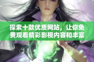 探索十款优质网站，让你免费观看精彩影视内容和丰富资源