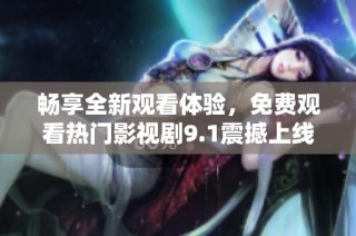 畅享全新观看体验，免费观看热门影视剧9.1震撼上线