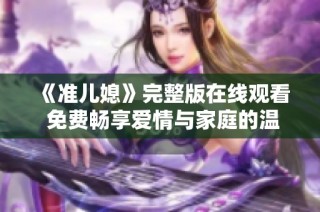 《准儿媳》完整版在线观看 免费畅享爱情与家庭的温情故事