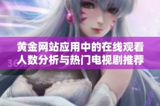 黄金网站应用中的在线观看人数分析与热门电视剧推荐