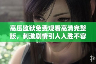 高压监狱免费观看高清完整版，刺激剧情引人入胜不容错过