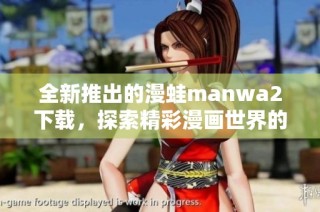全新推出的漫蛙manwa2下载，探索精彩漫画世界的最佳选择