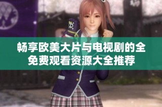 畅享欧美大片与电视剧的全免费观看资源大全推荐