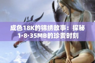 成色18K的锦绣故事:探秘1·8·35MB的珍贵时刻