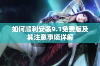 如何顺利安装9.1免费版及其注意事项详解