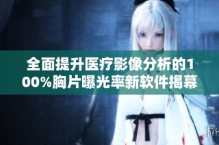 全面提升医疗影像分析的100%胸片曝光率新软件揭幕