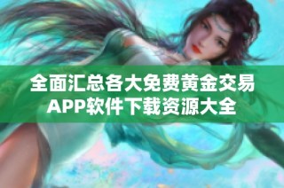 全面汇总各大免费黄金交易APP软件下载资源大全