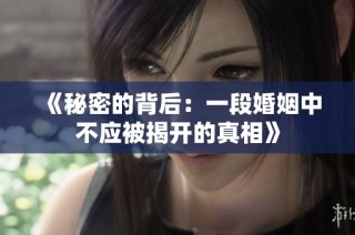 《秘密的背后：一段婚姻中不应被揭开的真相》