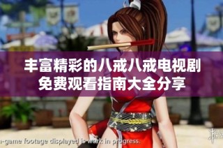 丰富精彩的八戒八戒电视剧免费观看指南大全分享