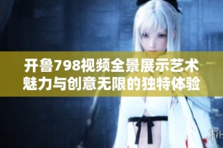 开鲁798视频全景展示艺术魅力与创意无限的独特体验