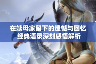 在姨母家留下的遗憾与回忆 经典语录深刻感悟解析